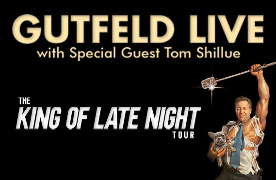 More Info for GUTFELD LIVE! KING OF LATE NIGHT TOUR with Special Guest Tom Shillue - July 29, 2023